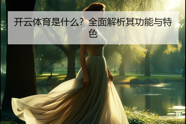 开云体育是什么？全面解析其功能与特色