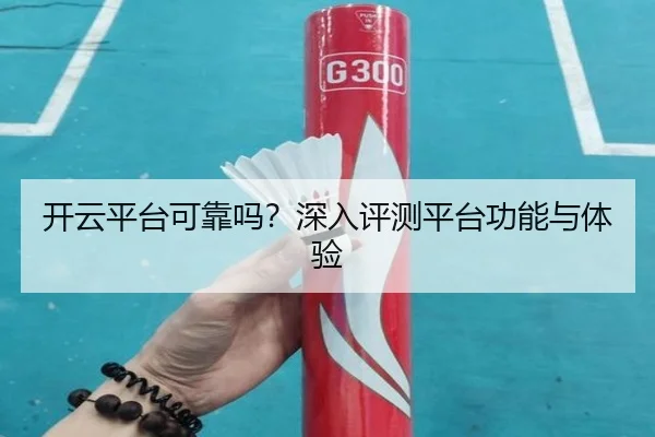 开云平台可靠吗？深入评测平台功能与体验