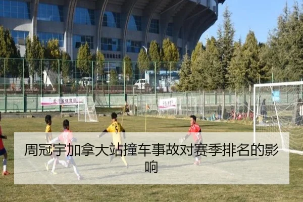 周冠宇加拿大站撞车事故对赛季排名的影响