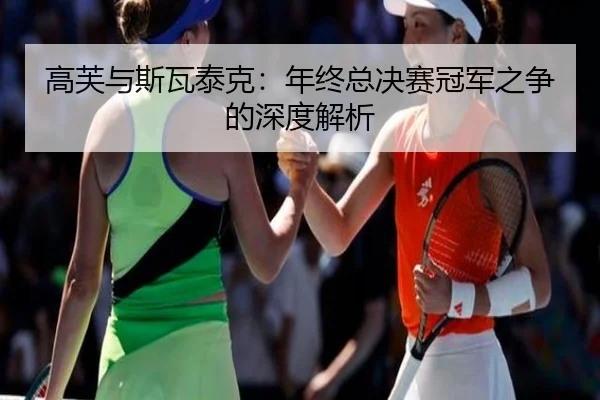 高芙与斯瓦泰克：年终总决赛冠军之争的深度解析