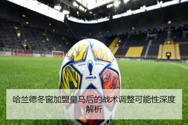 哈兰德冬窗加盟皇马后的战术调整可能性深度解析