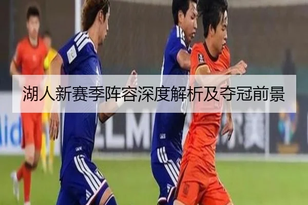 湖人新赛季阵容深度解析及夺冠前景