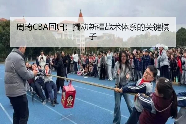 周琦CBA回归：撬动新疆战术体系的关键棋子